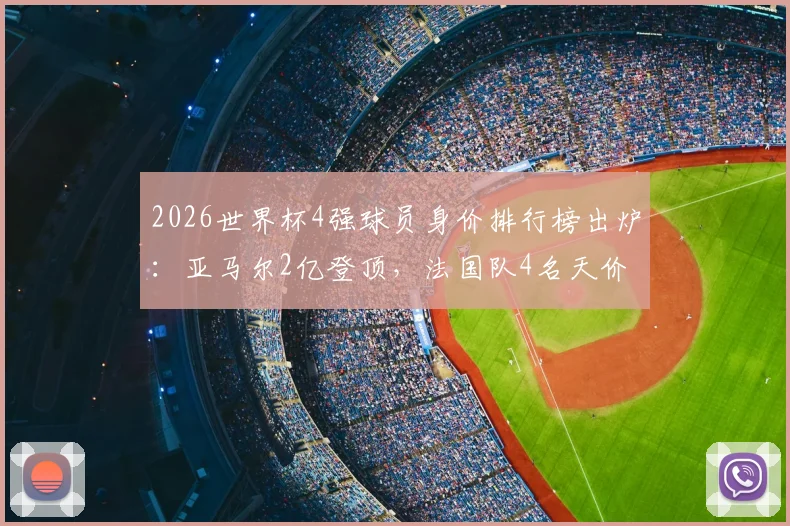 2026世界杯4强球员身价排行榜出炉：亚马尔2亿登顶，法国队4名天价球星实力霸榜