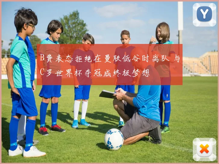 B费表态拒绝在曼联低谷时离队 与C罗世界杯夺冠成终极梦想