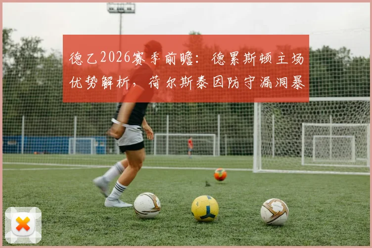 德乙2026赛季前瞻：德累斯顿主场优势解析，荷尔斯泰因防守漏洞暴露，最新半场战报揭秘