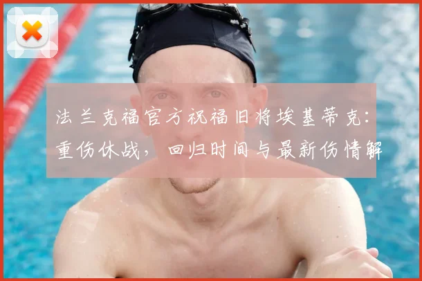 法兰克福官方祝福旧将埃基蒂克：重伤休战，回归时间与最新伤情解读