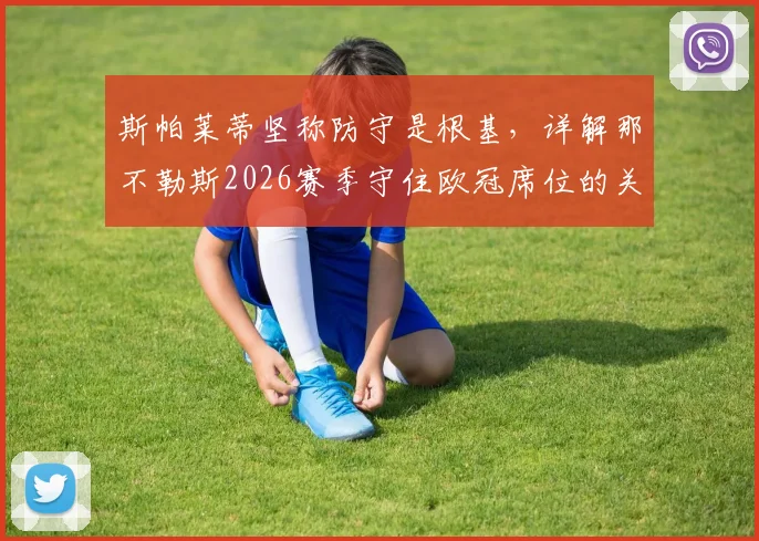 斯帕莱蒂坚称防守是根基，详解那不勒斯2026赛季守住欧冠席位的关键战术与挑战
