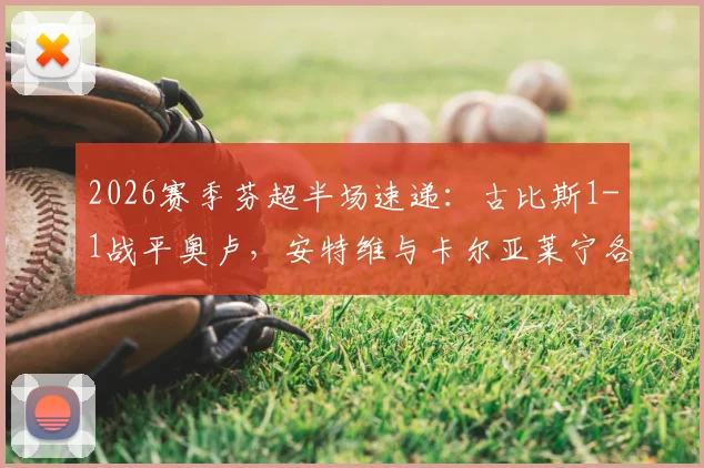 2026赛季芬超半场速递:古比斯1-1战平奥卢,安特维与卡尔亚莱宁各入一球,附实时技术统计与球员表现分析