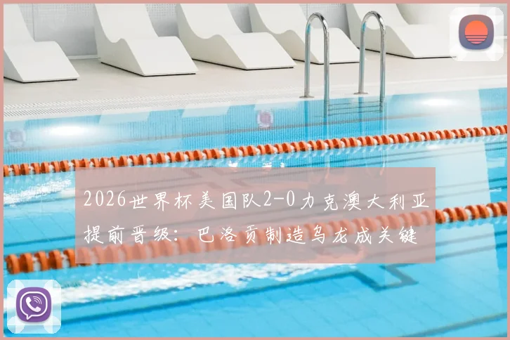 2026世界杯美国队2-0力克澳大利亚提前晋级：巴洛贡制造乌龙成关键转折点，小组出线形势全解析