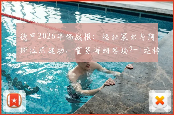 德甲2026半场战报:格拉策尔与阿斯拉尼建功,霍芬海姆客场2-1逆转汉堡
