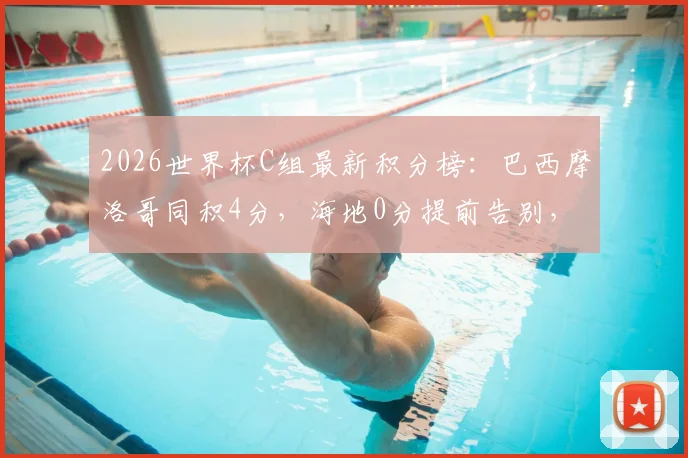 2026世界杯C组最新积分榜：巴西摩洛哥同积4分，海地0分提前告别，出线形势深度解析