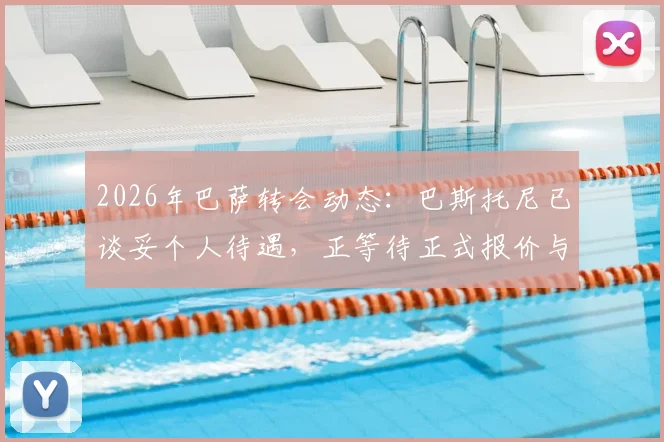 2026年巴萨转会动态：巴斯托尼已谈妥个人待遇，正等待正式报价与国米谈判，转会费成关键