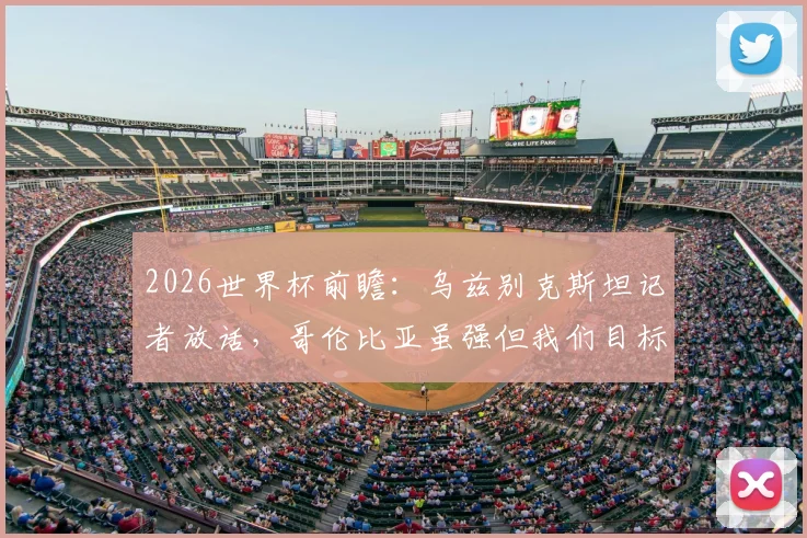 2026世界杯前瞻：乌兹别克斯坦记者放话，哥伦比亚虽强但我们目标拿分，小组出线形势深度解析