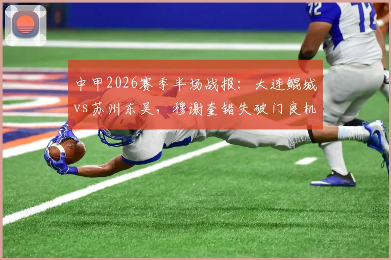 中甲2026赛季半场战报：大连鲲城vs苏州东吴，穆谢奎错失破门良机，两队半场互交白卷
