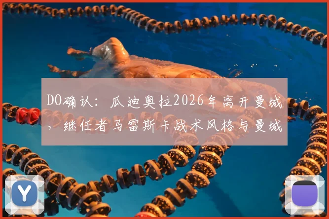 DO确认：瓜迪奥拉2026年离开曼城，继任者马雷斯卡战术风格与曼城未来分析
