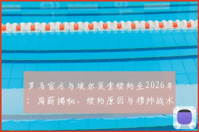 罗马官方与埃尔莫索续约至2026年：周薪揭秘、续约原因与穆帅战术考量全解析