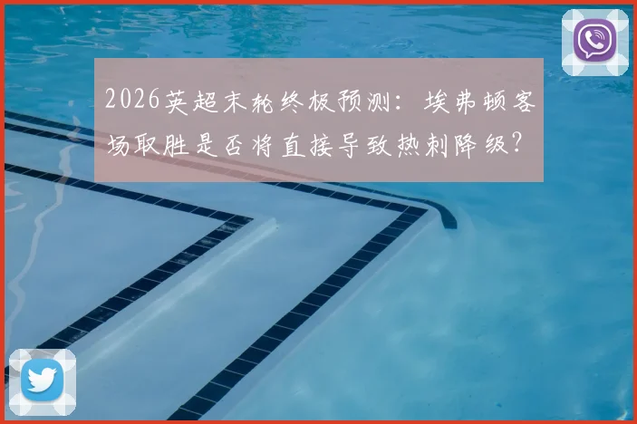 2026英超末轮终极预测:埃弗顿客场取胜是否将直接导致热刺降级?西汉姆3-1利兹联比分分析