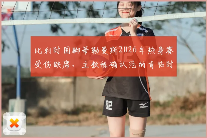 比利时国脚蒂勒曼斯2026年热身赛受伤缺席，主教练确认范纳肯临时首发顶替位置