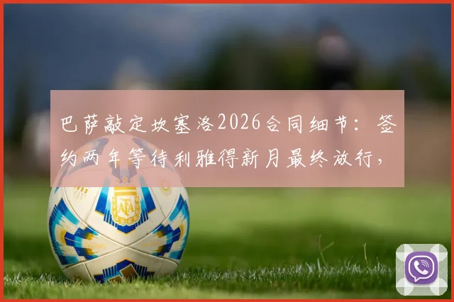 巴萨敲定坎塞洛2026合同细节：签约两年等待利雅得新月最终放行，年薪条件曝光