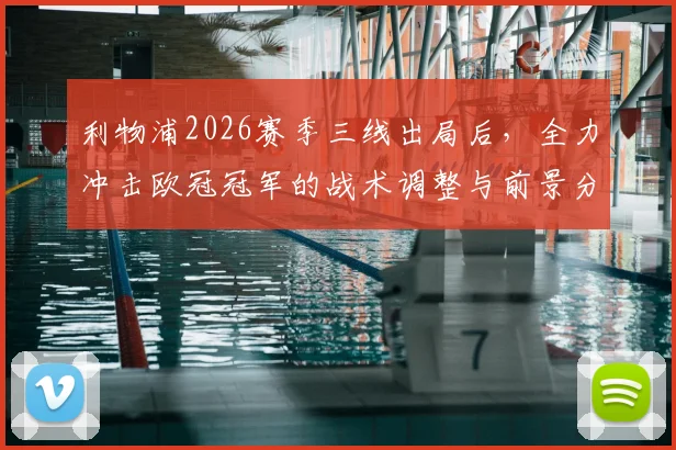利物浦2026赛季三线出局后，全力冲击欧冠冠军的战术调整与前景分析，听听资深球迷怎么说