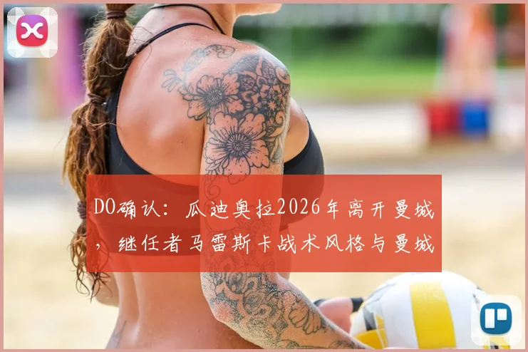 DO确认：瓜迪奥拉2026年离开曼城，继任者马雷斯卡战术风格与曼城未来分析