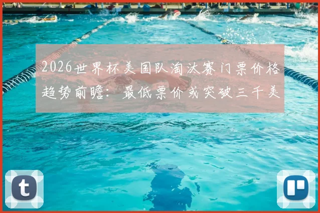 2026世界杯美国队淘汰赛门票价格趋势前瞻：最低票价或突破三千美元，购票攻略全解析