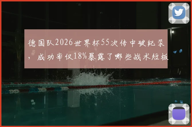 德国队2026世界杯55次传中破纪录,成功率仅18%暴露了哪些战术短板?