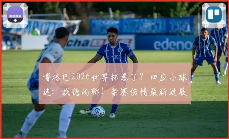 博格巴2026世界杯悬了？回应小球迷：找德尚聊！禁赛伤情最新进展解析